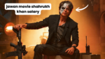 jawan movie shahrukh khan salary