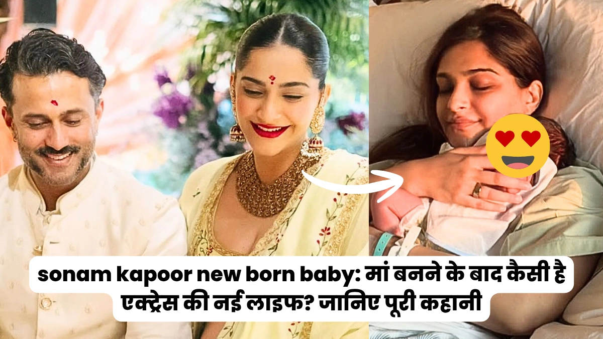 sonam kapoor new born baby: मां बनने के बाद कैसी है एक्ट्रेस की नई लाइफ? जानिए पूरी कहानी